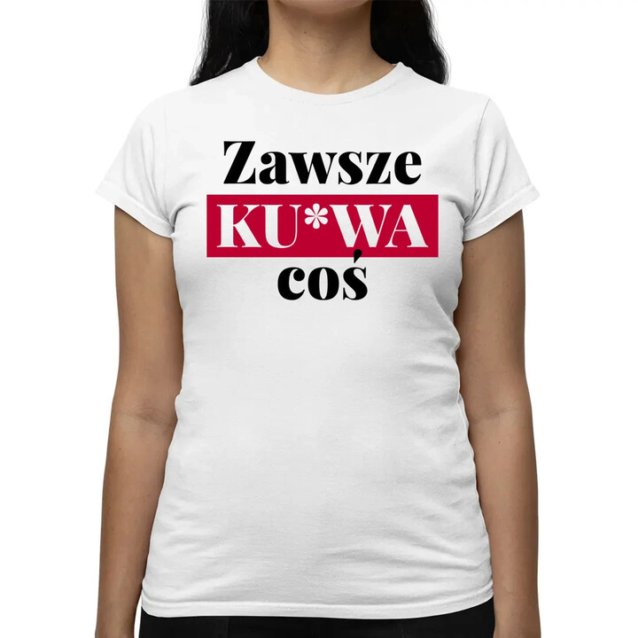 Zawsze ku*wa coś - damska koszulka na prezent