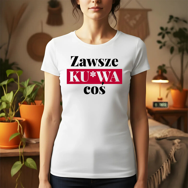Zawsze ku*wa coś - damska koszulka na prezent