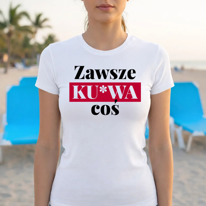 Zawsze ku*wa coś - damska koszulka na prezent