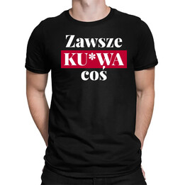 Zawsze ku*wa coś - męska koszulka na prezent