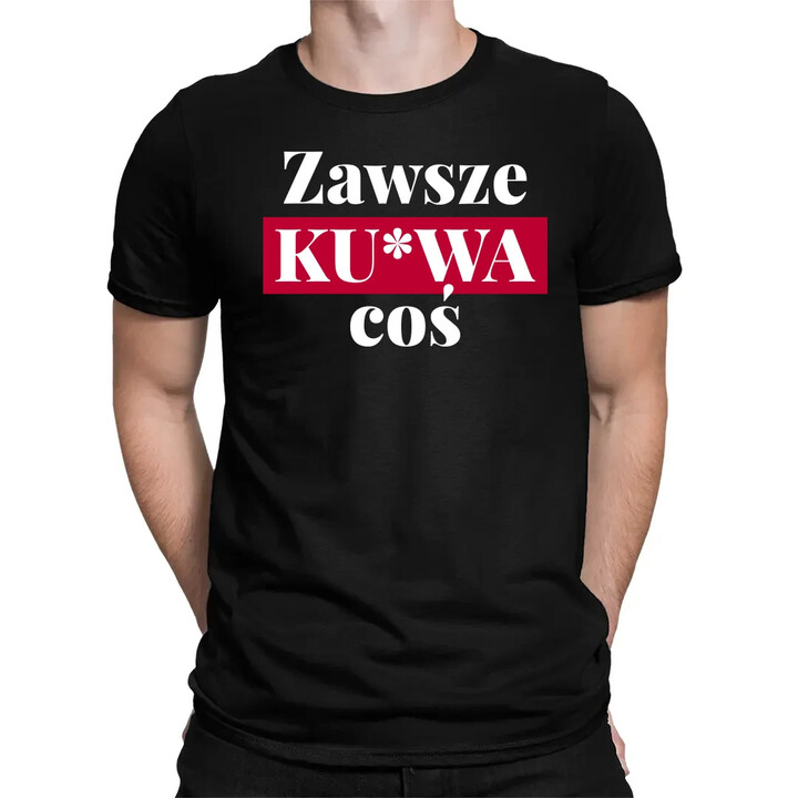 Zawsze ku*wa coś - męska koszulka na prezent