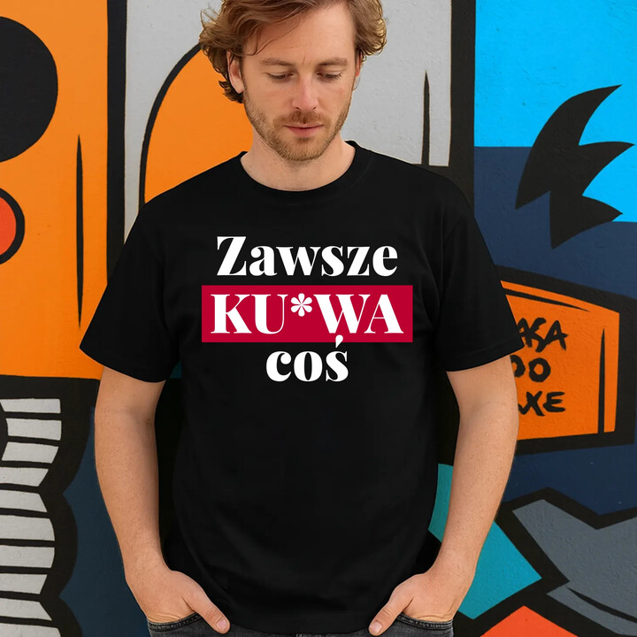 Zawsze ku*wa coś - męska koszulka na prezent