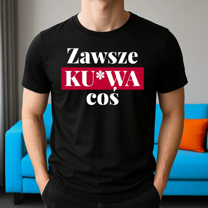 Zawsze ku*wa coś - męska koszulka na prezent