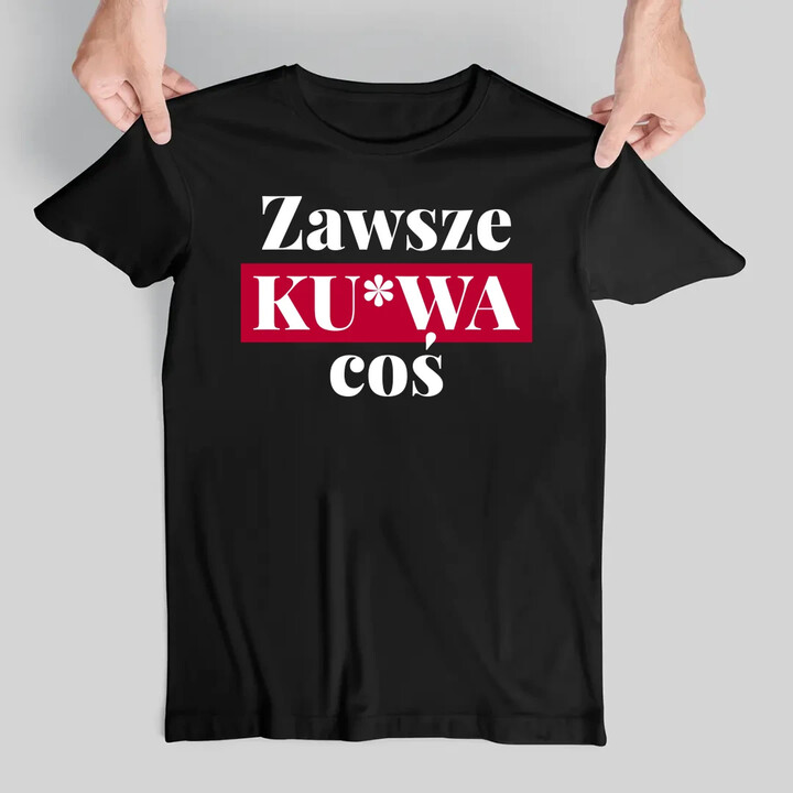 Zawsze ku*wa coś - męska koszulka na prezent