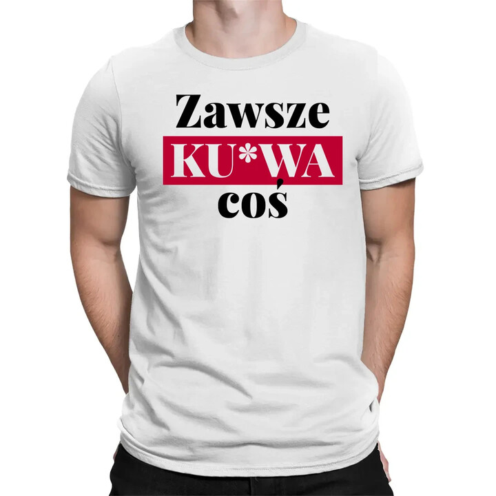 Zawsze ku*wa coś - męska koszulka na prezent