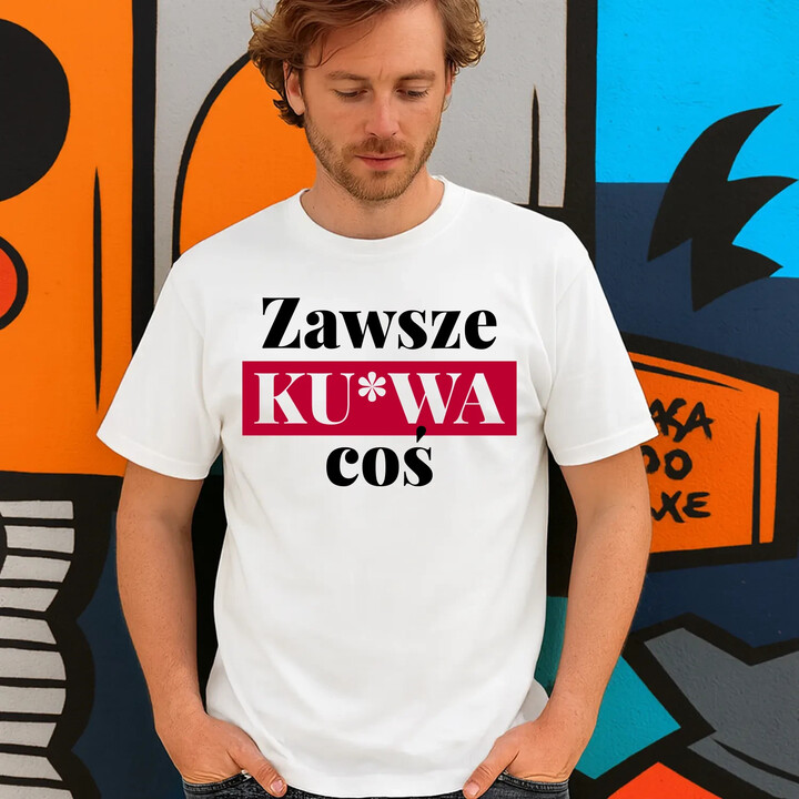 Zawsze ku*wa coś - męska koszulka na prezent