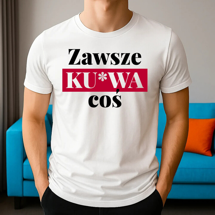 Zawsze ku*wa coś - męska koszulka na prezent