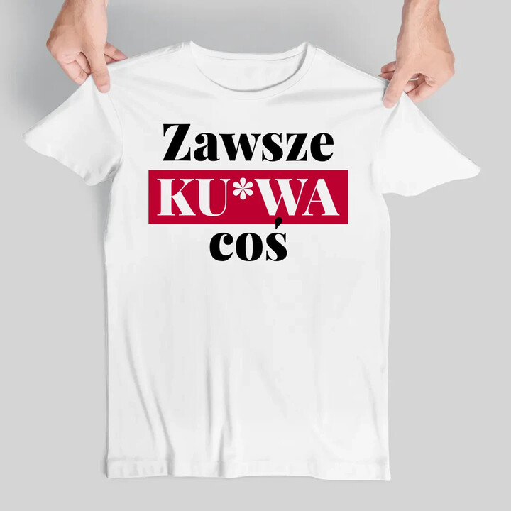 Zawsze ku*wa coś - męska koszulka na prezent