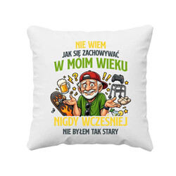 Nie wiem jak się zachowywać w moim wieku, jeszcze nigdy wcześniej nie byłem tak stary - poduszka na prezent