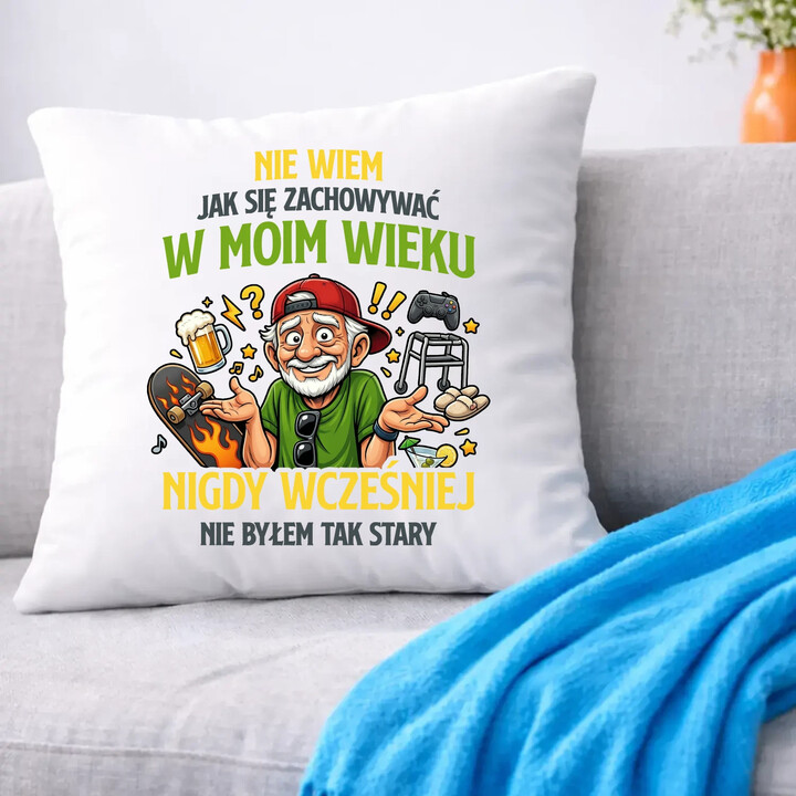 Nie wiem jak się zachowywać w moim wieku, jeszcze nigdy wcześniej nie byłem tak stary - poduszka na prezent