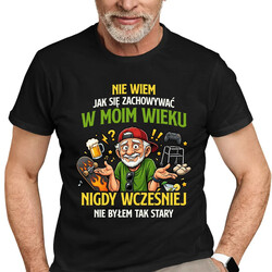 Nie wiem jak się zachowywać w moim wieku, jeszcze nigdy wcześniej nie byłem tak stary - męska koszulka na prezent