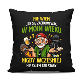 Nie wiem jak się zachowywać w moim wieku, jeszcze nigdy wcześniej nie byłem tak stary - czarna poduszka na prezent