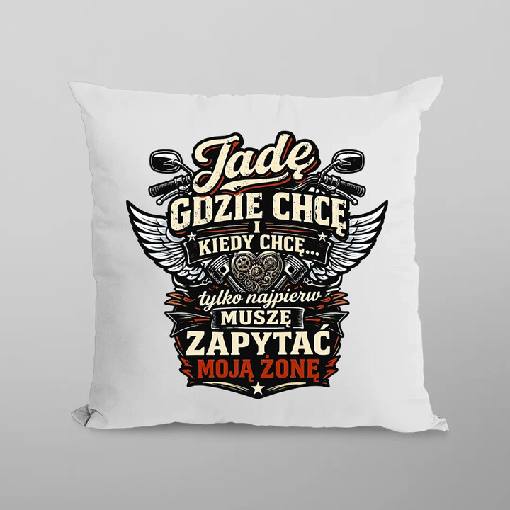 Jadę, gdzie chcę i kiedy chcę, tylko najpierw muszę zapytać moją żonę - motocyklista - poduszka na prezent