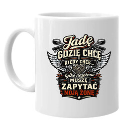 Jadę, gdzie chcę i kiedy chcę, tylko najpierw muszę zapytać moją żonę - motocyklista - kubek na prezent