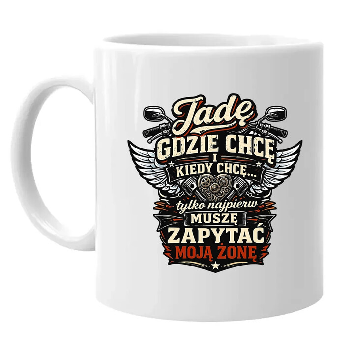 Jadę, gdzie chcę i kiedy chcę, tylko najpierw muszę zapytać moją żonę - motocyklista - kubek na prezent