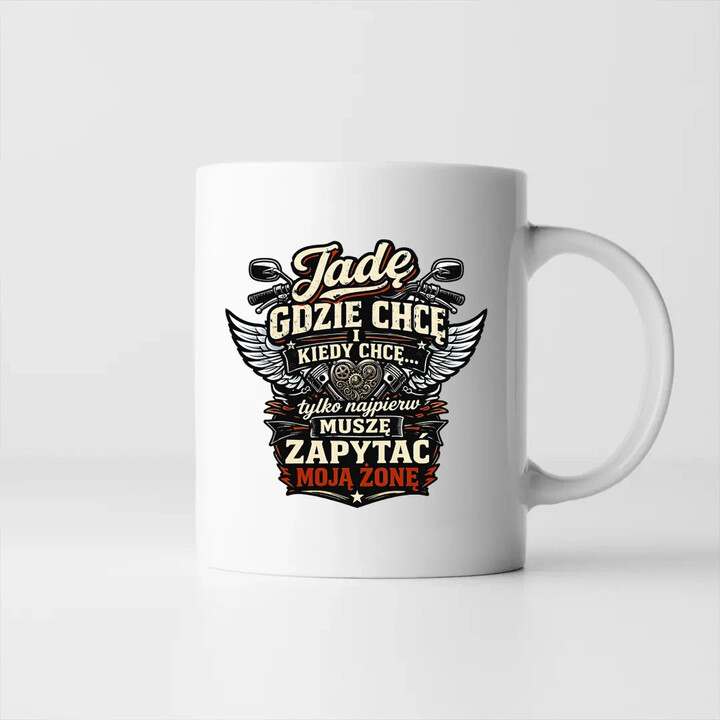 Jadę, gdzie chcę i kiedy chcę, tylko najpierw muszę zapytać moją żonę - motocyklista - kubek na prezent