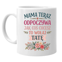Mama teraz odpoczywa, jak coś chcesz to wołaj tatę - kubek na prezent