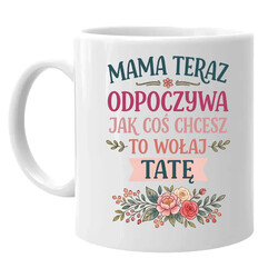 Mama teraz odpoczywa, jak coś chcesz to wołaj tatę - kubek na prezent
