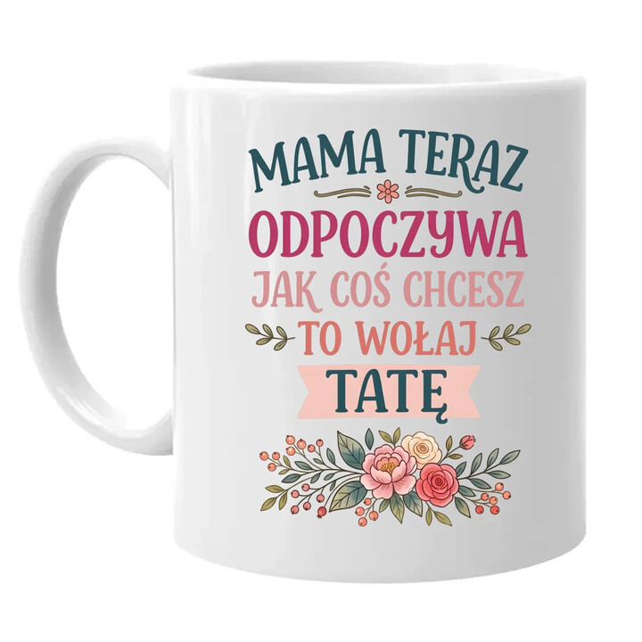 Mama teraz odpoczywa, jak coś chcesz to wołaj tatę - kubek na prezent