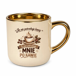 Ja nie potrzebuję kawy, to inni potrzebują mnie po kawie - kubek elegancki na prezent