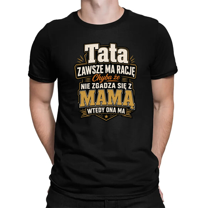 Tata zawsze ma rację. Chyba że nie zgadza się z mamą, wtedy ona ma - męska koszulka na prezent