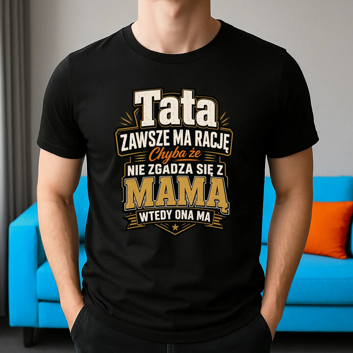 Tata zawsze ma rację. Chyba że nie zgadza się z mamą, wtedy ona ma - męska koszulka na prezent