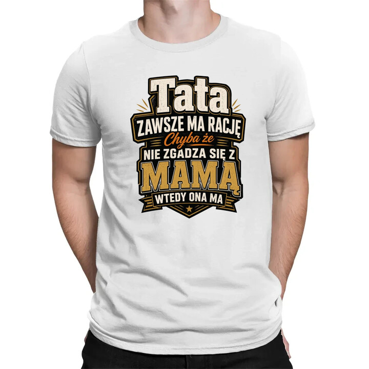 Tata zawsze ma rację. Chyba że nie zgadza się z mamą, wtedy ona ma - męska koszulka na prezent