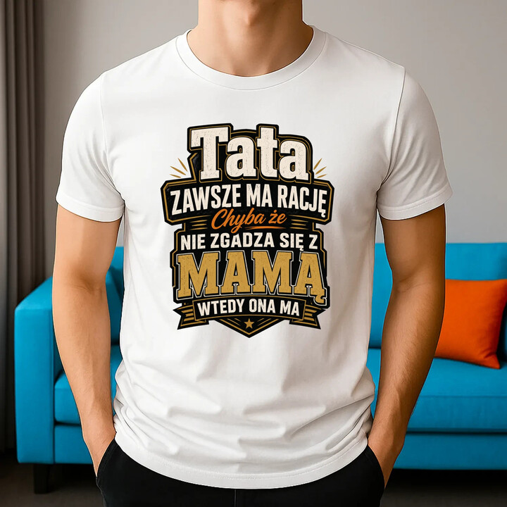 Tata zawsze ma rację. Chyba że nie zgadza się z mamą, wtedy ona ma - męska koszulka na prezent