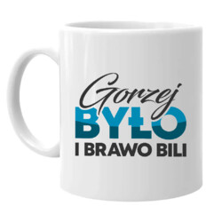 Gorzej było i brawo bili - kubek na prezent
