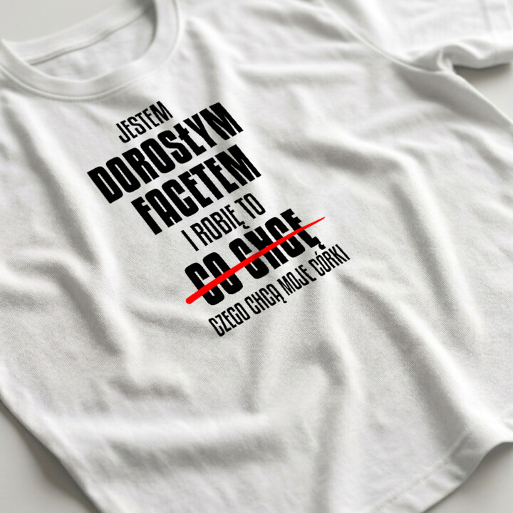 Jestem dorosłym facetem i robię to czego chcą moje córki - męska koszulka na prezent