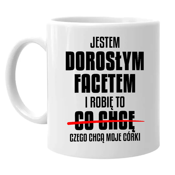 Jestem dorosłym facetem i robię to czego chcą moje córki - kubek na prezent
