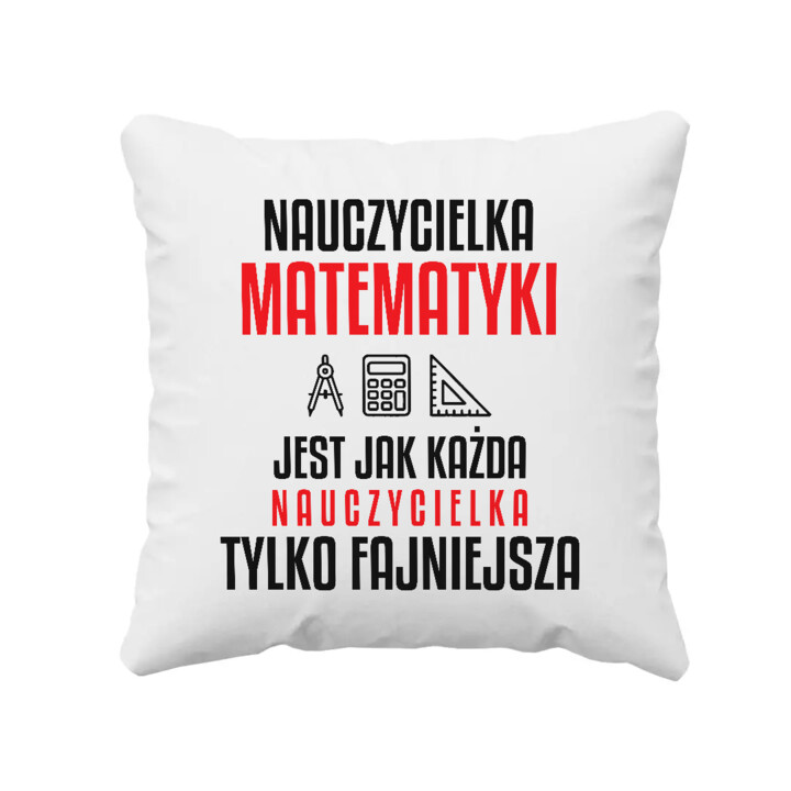 Nauczycielka matematyki jest jak każda nauczycielka, tylko fajniejsza - poduszka na prezent dla nauczycielki