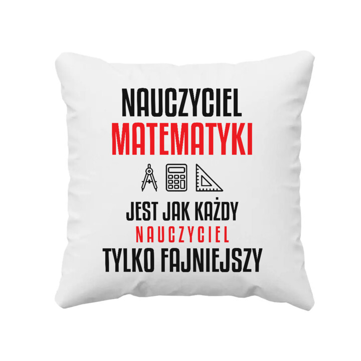 Nauczyciel matematyki jest jak każdy nauczyciel, tylko fajniejszy - poduszka na prezent dla nauczyciela