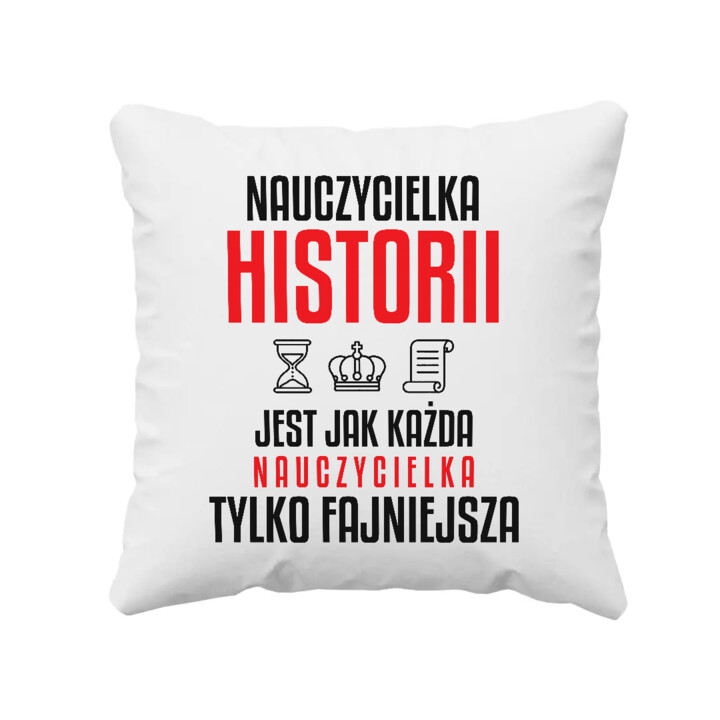 Nauczycielka historii jest jak każda nauczycielka, tylko fajniejsza - poduszka na prezent dla nauczycielki