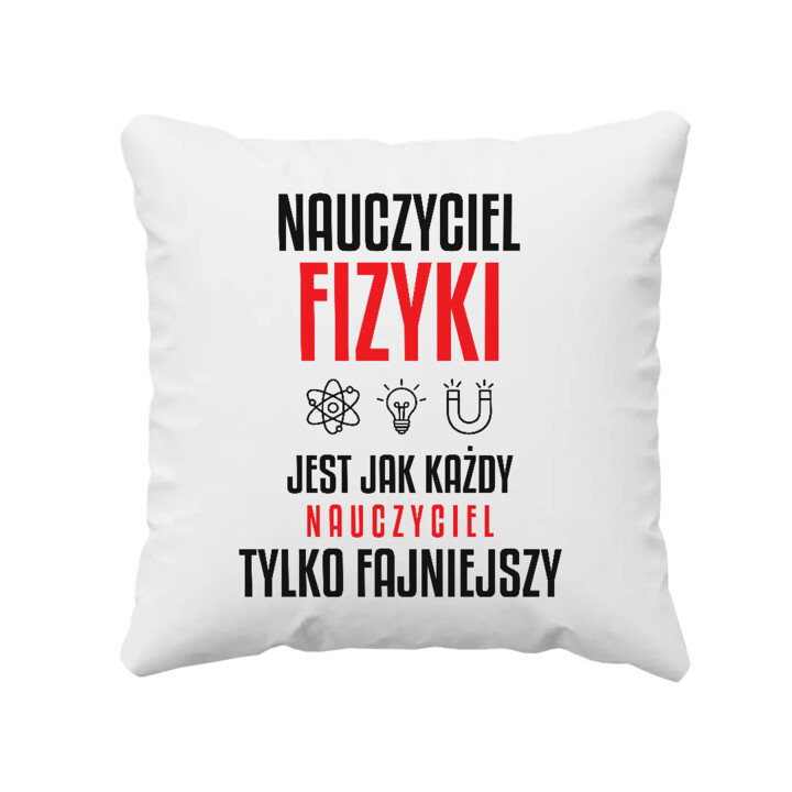 Nauczyciel fizyki jest jak każdy nauczyciel, tylko fajniejszy - poduszka na prezent dla nauczyciela
