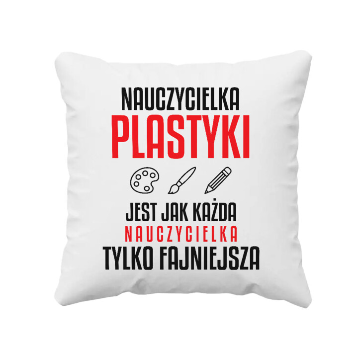 Nauczycielka plastyki jest jak każda nauczycielka, tylko fajniejsza - poduszka na prezent dla nauczycielki