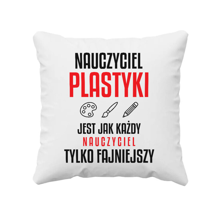 Nauczyciel plastyki jest jak każdy nauczyciel, tylko fajniejszy - poduszka na prezent dla nauczyciela