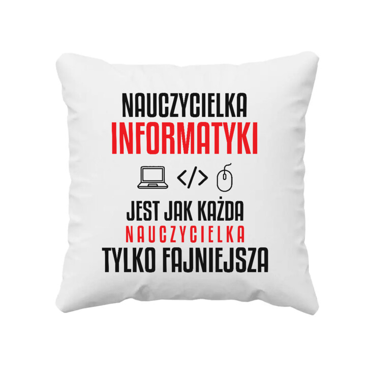 Nauczycielka informatyki jest jak każda nauczycielka, tylko fajniejsza - poduszka na prezent dla nauczycielki