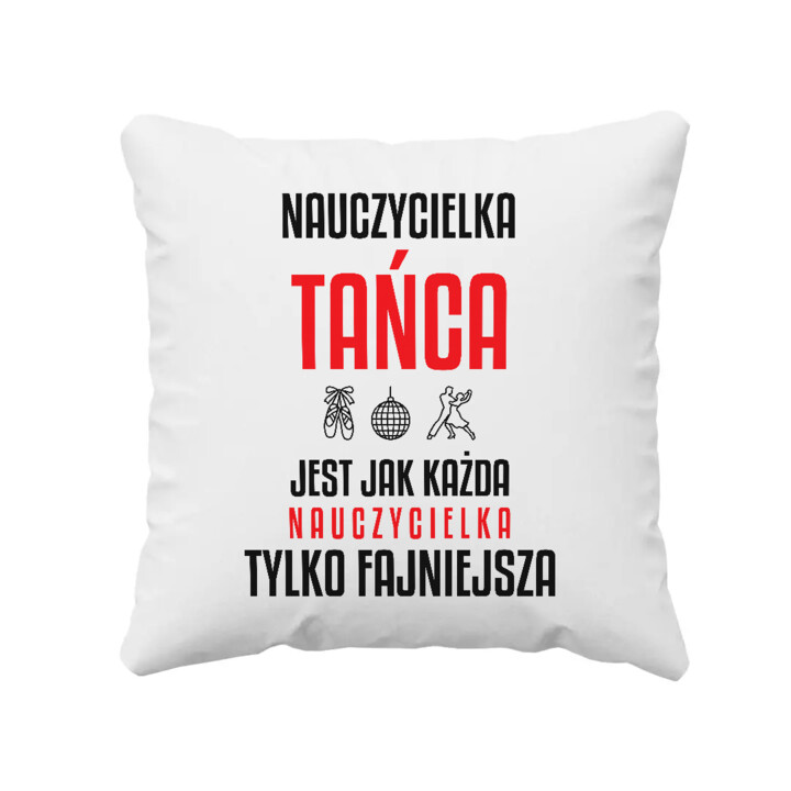 Nauczycielka tańca jest jak każda nauczycielka, tylko fajniejsza - poduszka na prezent dla nauczycielki