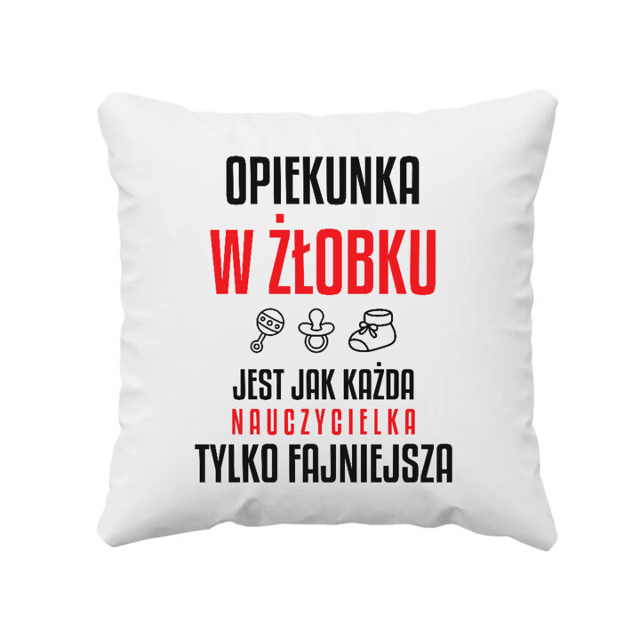 Opiekunka w żłobku jest jak każda nauczycielka, tylko fajniejsza - poduszka na prezent dla nauczycielki