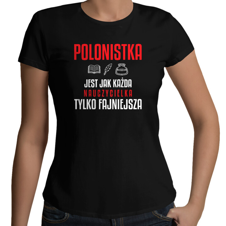 Polonistka jest jak każda nauczycielka, tylko fajniejsza - damska koszulka na prezent dla nauczycielki