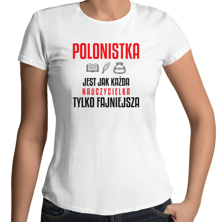Polonistka jest jak każda nauczycielka, tylko fajniejsza - damska koszulka na prezent dla nauczycielki