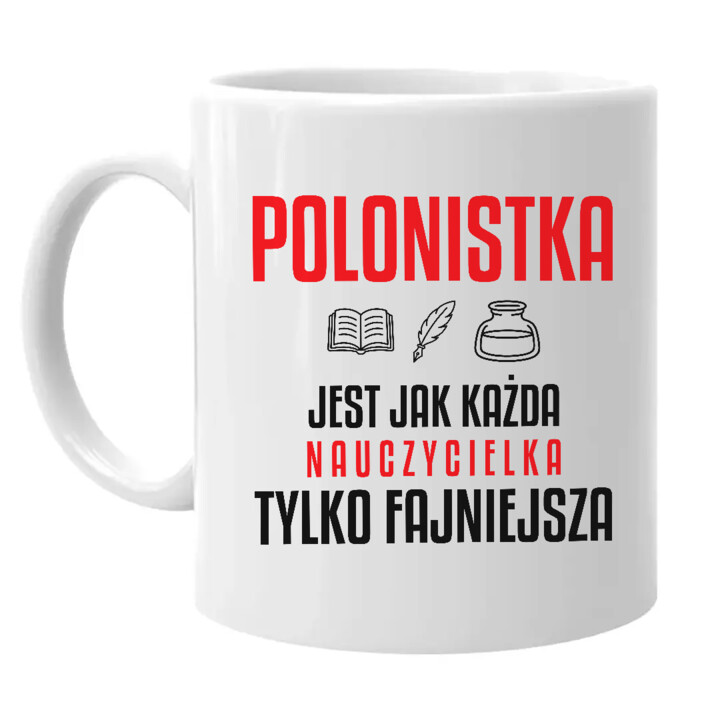 Polonistka jest jak każda nauczycielka, tylko fajniejsza - kubek na prezent dla nauczycielki