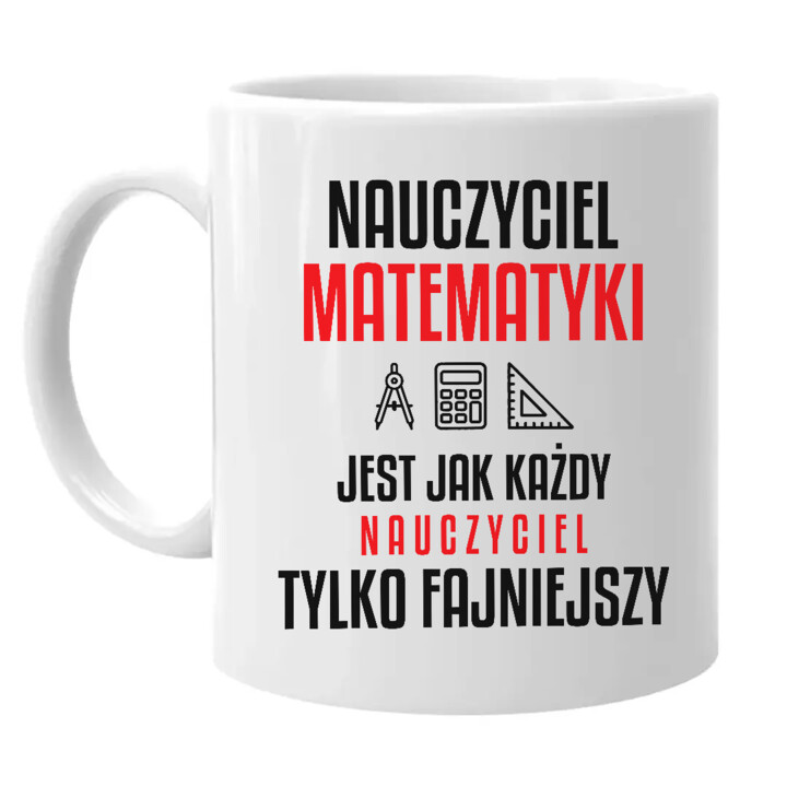Nauczyciel matematyki jest jak każdy nauczyciel, tylko fajniejszy - kubek na prezent dla nauczyciela