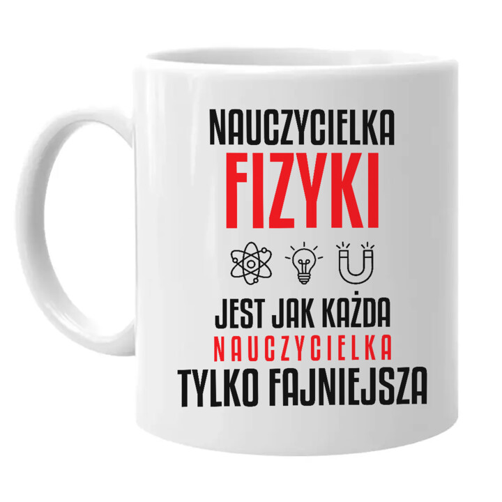 Nauczycielka fizyki jest jak każda nauczycielka, tylko fajniejsza - kubek na prezent dla nauczycielki