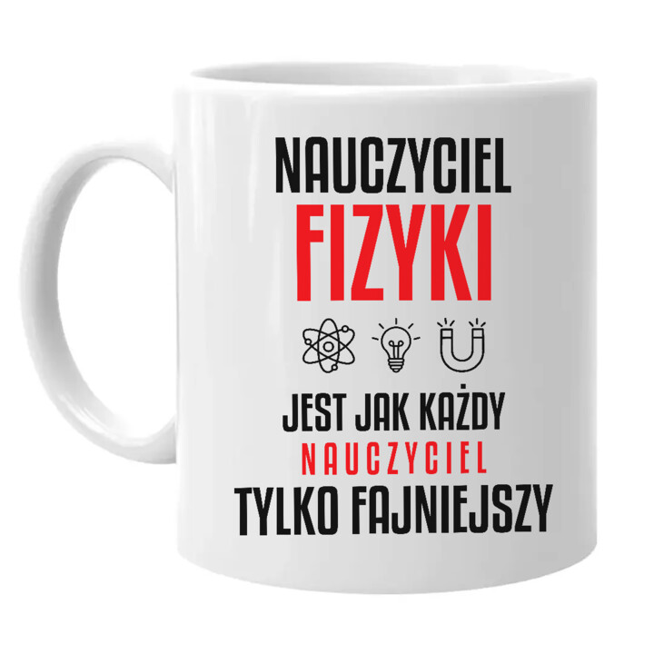 Nauczyciel fizyki jest jak każdy nauczyciel, tylko fajniejszy - kubek na prezent dla nauczyciela