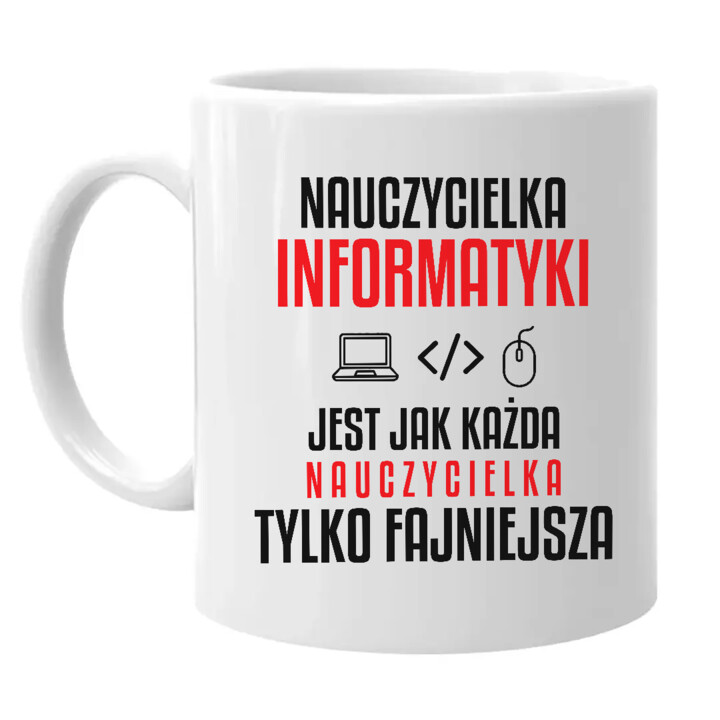 Nauczycielka informatyki jest jak każda nauczycielka, tylko fajniejsza - kubek na prezent dla nauczycielki