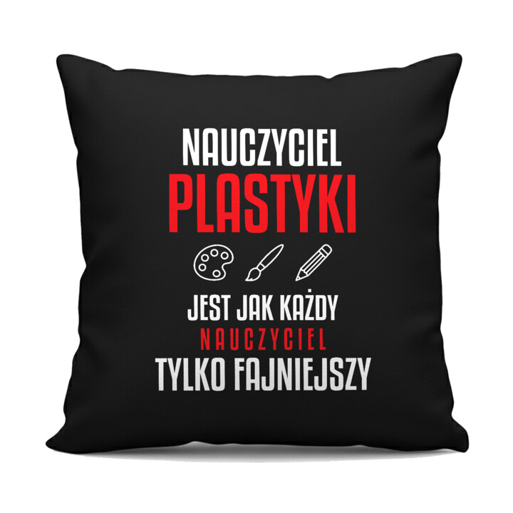 Nauczyciel plastyki jest jak każdy nauczyciel, tylko fajniejszy - czarna poduszka na prezent dla nauczyciela
