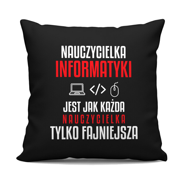 Nauczycielka informatyki jest jak każda nauczycielka, tylko fajniejsza - czarna poduszka na prezent dla nauczycielki