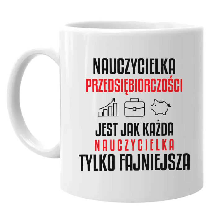 Nauczycielka przedsiębiorczości jest jak każda nauczycielka, tylko fajniejsza - kubek na prezent dla nauczycielki